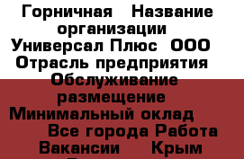 Горничная › Название организации ­ Универсал Плюс, ООО › Отрасль предприятия ­ Обслуживание, размещение › Минимальный оклад ­ 25 000 - Все города Работа » Вакансии   . Крым,Бахчисарай